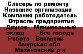 Слесарь по ремонту › Название организации ­ Компания-работодатель › Отрасль предприятия ­ Другое › Минимальный оклад ­ 1 - Все города Работа » Вакансии   . Амурская обл.,Мазановский р-н